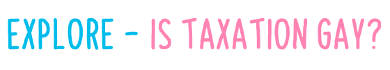 Explore - Is taxation gay?